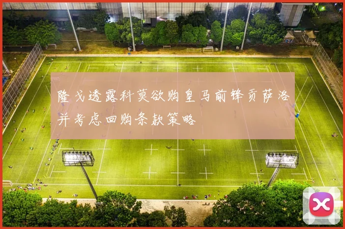 隆戈透露科莫欲购皇马前锋贡萨洛并考虑回购条款策略