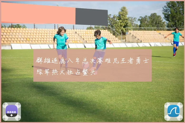 群雄逐鹿八年总决赛难见王者勇士绿军热火独占鳌头