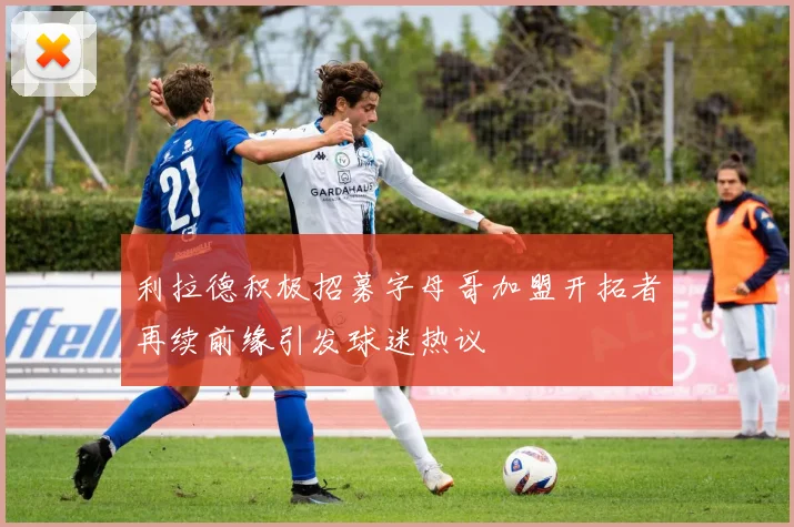 利拉德积极招募字母哥加盟开拓者再续前缘引发球迷热议