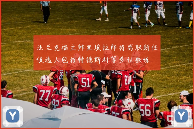 法兰克福主帅里埃拉即将离职新任候选人包括特德斯科等多位教练
