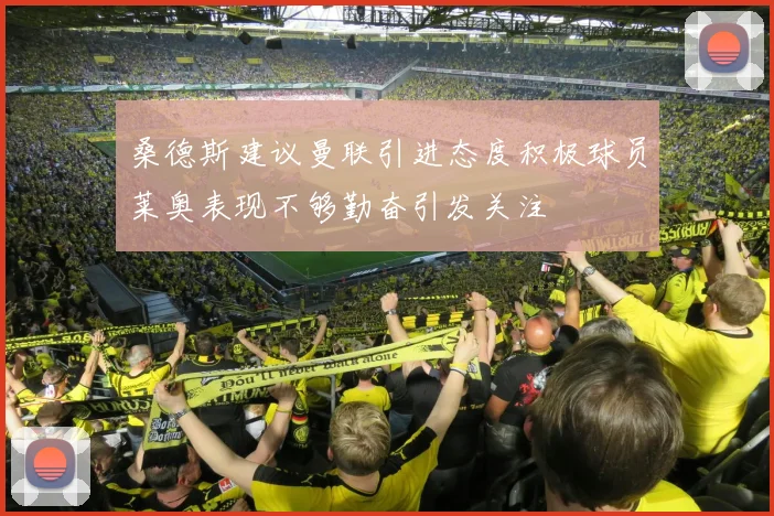 桑德斯建议曼联引进态度积极球员莱奥表现不够勤奋引发关注