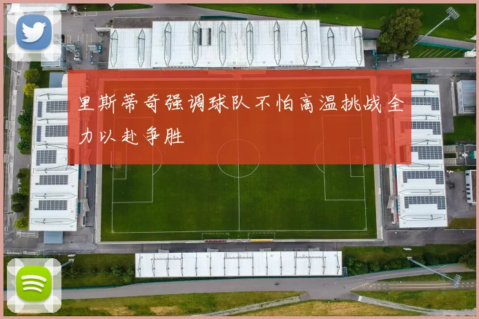 里斯蒂奇强调球队不怕高温挑战全力以赴争胜
