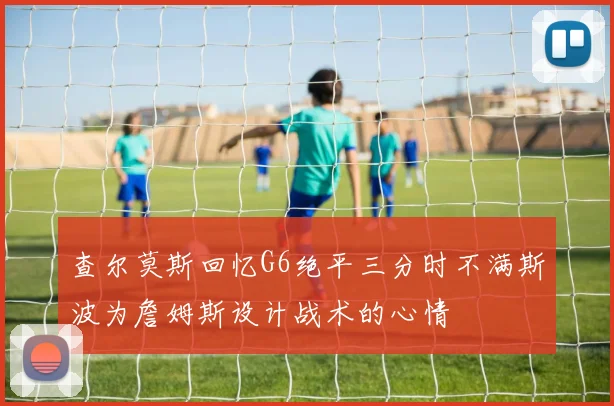 查尔莫斯回忆G6绝平三分时不满斯波为詹姆斯设计战术的心情