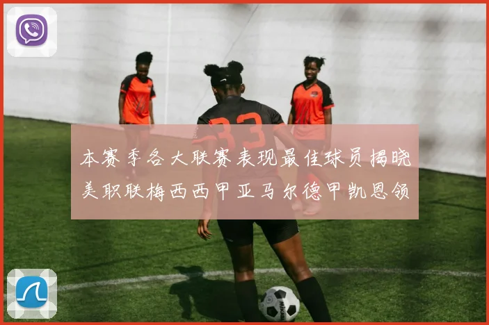 本赛季各大联赛表现最佳球员揭晓美职联梅西西甲亚马尔德甲凯恩领衔